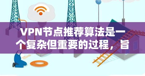 VPN节点推荐算法是一个复杂但重要的过程，旨在为用户提供高效、安全的VPN选择。以下是对该算法的详细分析和建议