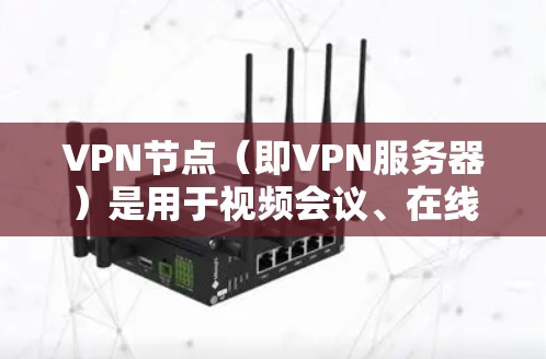 VPN节点（即VPN服务器）是用于视频会议、在线游戏、邮件传输等需要VPN服务的设备。推荐VPN节点时，通常需要考虑以下几个方面