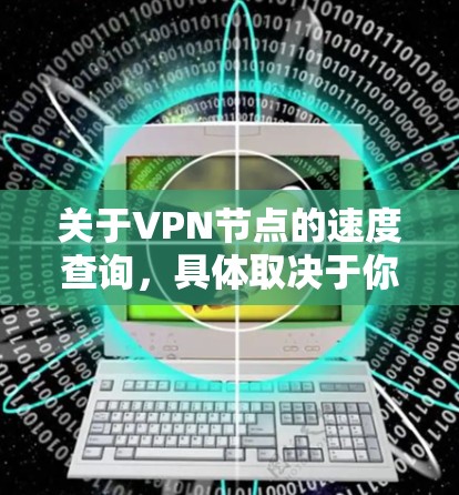 关于VPN节点的速度查询，具体取决于你所使用的VPN平台和相关工具。以下是一些可能的步骤和方法