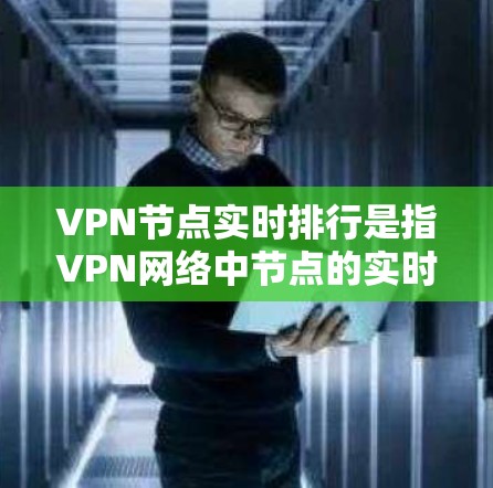 VPN节点实时排行是指VPN网络中节点的实时变化情况，通常包括节点的IP地址、NAT接口、VLAN接口、访问权限、安全等级等信息。这些数据反映了节点的网络状态和性能