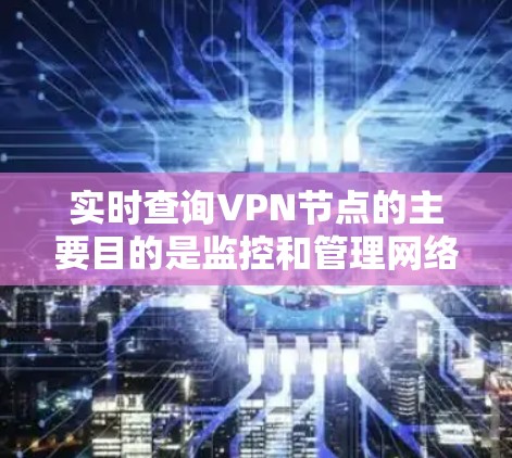 实时查询VPN节点的主要目的是监控和管理网络性能，以确保数据传输流畅且安全。以下是关于实时查询VPN节点的详细分析