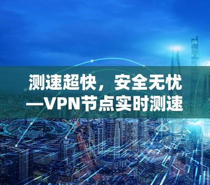 测速超快，安全无忧—VPN节点实时测速服务