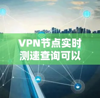 VPN节点实时测速查询可以通过以下方式实现