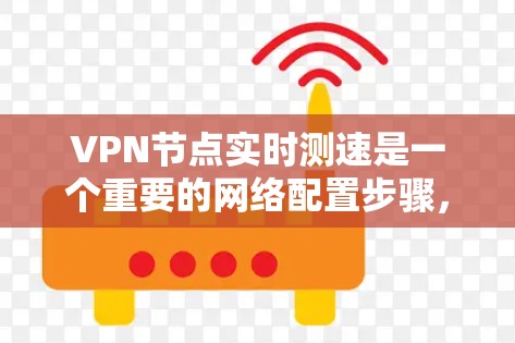 VPN节点实时测速是一个重要的网络配置步骤，可以帮助你更好地控制网络带宽，确保数据传输的稳定性和高效性。以下是一些步骤和方法，帮助你实时监控和管理VPN节点的带宽