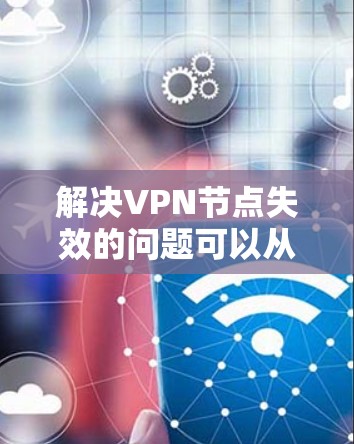 解决VPN节点失效的问题可以从多个角度进行排查和恢复。以下是详细的步骤指南