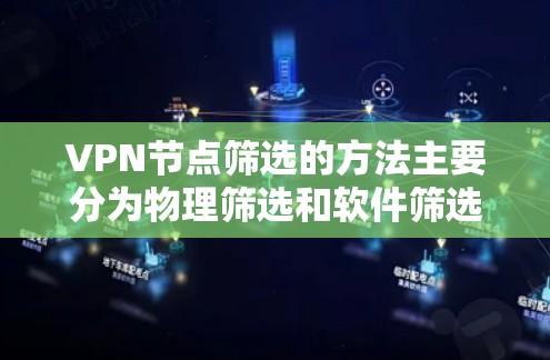 VPN节点筛选的方法主要分为物理筛选和软件筛选，以下是详细的步骤说明