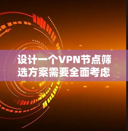 设计一个VPN节点筛选方案需要全面考虑用户的需求、安全性和设备的兼容性。以下是一个结构化的解决方案