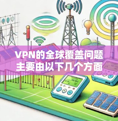 VPN的全球覆盖问题主要由以下几个方面引起