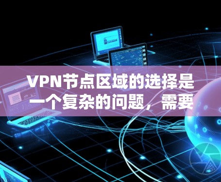 VPN节点区域的选择是一个复杂的问题，需要综合考虑多个因素来确保网络的安全、高效和稳定。以下是对这一问题的详细分析和总结