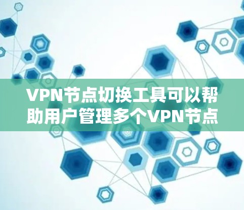 VPN节点切换工具可以帮助用户管理多个VPN节点，确保安全和高效地访问网络资源。以下是一些常见的VPN节点切换工具及其功能，供您参考