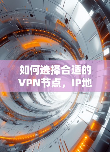 如何选择合适的VPN节点，IP地址的重要性与最佳实践