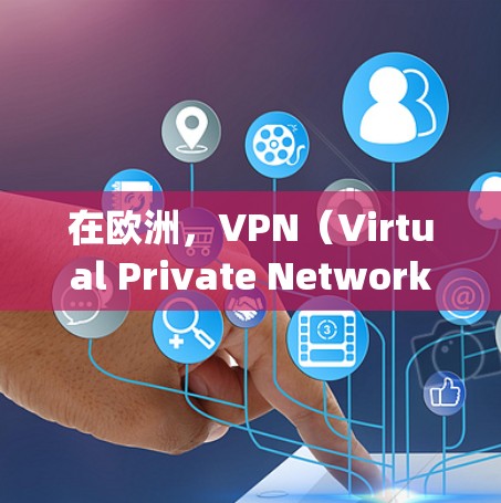 在欧洲，VPN（Virtual Private Network，VPN）节点和相关服务 providers非常活跃。以下是欧洲主要的VPN节点和提供商