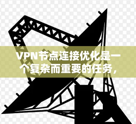 VPN节点连接优化是一个复杂而重要的任务，涉及多个方面，以下是对该领域的一些详细分析和建议