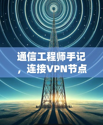 通信工程师手记，连接VPN节点的软件教程