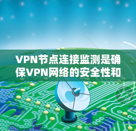 VPN节点连接监测是确保VPN网络的安全性和稳定性的重要环节。以下是监控VPN节点连接的常见方法和步骤
