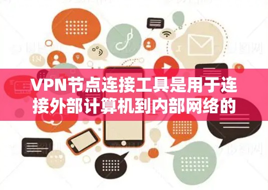 VPN节点连接工具是用于连接外部计算机到内部网络的工具，主要功能包括设置、访问和管理。以下是详细的步骤指南