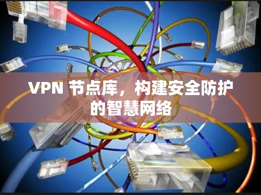 VPN 节点库，构建安全防护的智慧网络