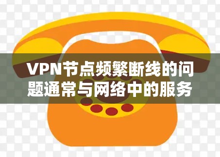 VPN节点频繁断线的问题通常与网络中的服务器不稳定或服务提供商的服务器状态有关。以下是一些可能的原因和解决方法