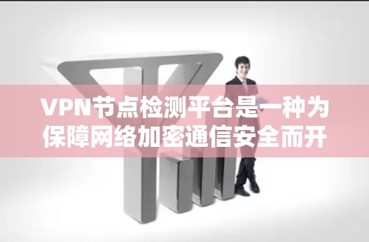 VPN节点检测平台是一种为保障网络加密通信安全而开发的监控工具,旨在监控用户连接的节点,确保其健康、可用性和安全性。以下是一些常用的VPN节点检测平台及其特点