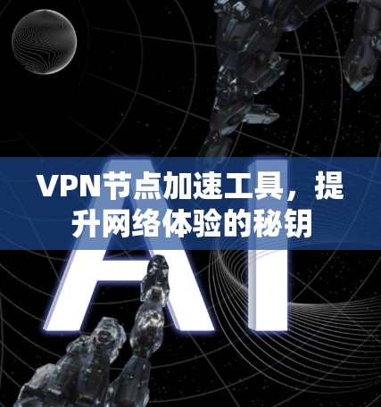 VPN节点加速工具，提升网络体验的秘钥