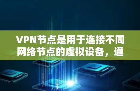 VPN节点是用于连接不同网络节点的虚拟设备，通常用于远程办公、在线游戏、视频会议等场景。加速VPN节点APP可以帮助用户提升网络速度，减少等待时间