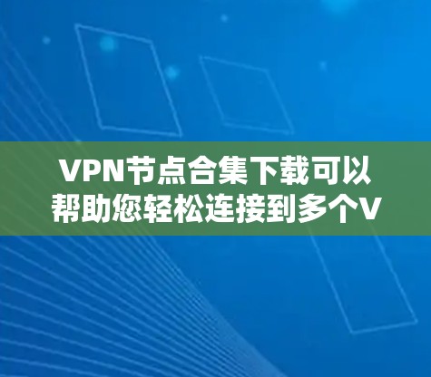 VPN节点合集下载可以帮助您轻松连接到多个VPN服务，提供安全、便捷的网络连接体验。以下是几个常见的VPN节点和平台，您可以根据自己的需求选择合适的VPN服务