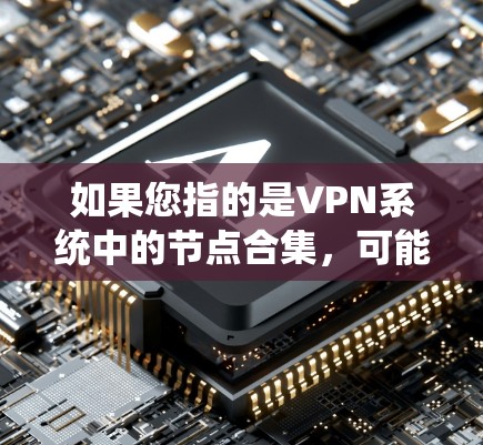 如果您指的是VPN系统中的节点合集，可能指的是多个VPN节点的组合，用于保障网络的安全性和扩展性。这种情况下，需要考虑防火墙、入侵检测系统、加密方案以及数据传输的稳定性