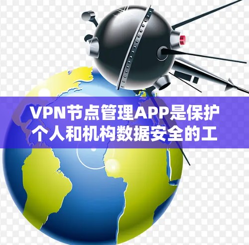 VPN节点管理APP是保护个人和机构数据安全的工具，主要包括服务器、服务器中心等。以下是使用这些APP的步骤指南