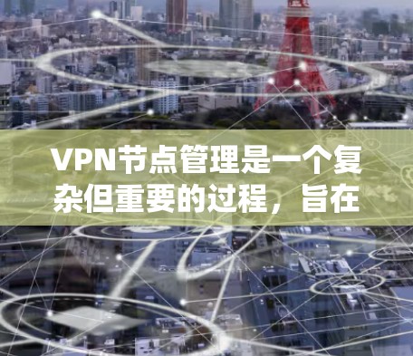 VPN节点管理是一个复杂但重要的过程，旨在保障用户数据的安全和隐私。以下是一个系统化的步骤指南