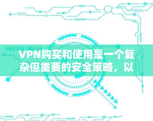 VPN购买和使用是一个复杂但重要的安全策略，以下是基于您的问题整理出来的详细指南