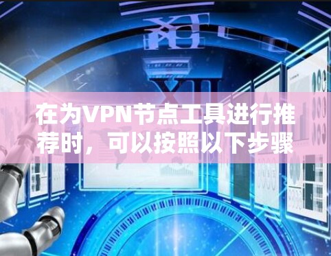在为VPN节点工具进行推荐时，可以按照以下步骤和分类进行整理，帮助用户根据需求选择合适的工具