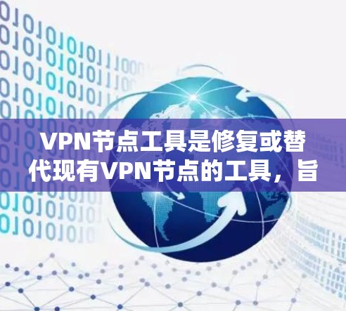 VPN节点工具是修复或替代现有VPN节点的工具,旨在解决VPN连接中的问题。以下是对这些工具的详细说明
