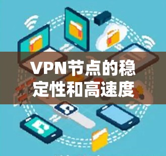 VPN节点的稳定性和高速度取决于多种因素，包括VPN服务的选择、网络环境、数据流量的管理以及路由器和交换机的配置。以下是一些可以帮助你提升VPN节点高速稳定性的方法