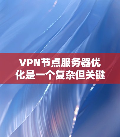VPN节点服务器优化是一个复杂但关键的过程，涉及多个方面。以下是一些有效的优化策略