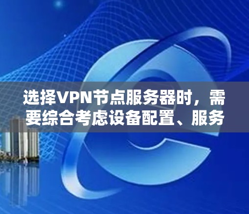 选择VPN节点服务器时，需要综合考虑设备配置、服务器环境、服务器安全性和配置管理等多个因素。以下是对该问题的分步解决方案