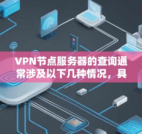 VPN节点服务器的查询通常涉及以下几种情况，具体取决于您的需求