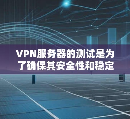 VPN服务器的测试是为了确保其安全性和稳定性，防止数据被非法传播或被恶意攻击。下面是VPN节点服务器进行测试的常见步骤和注意事项