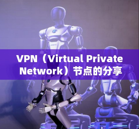 VPN（Virtual Private Network）节点的分享可能指的是如何安全地管理、配置或共享VPN节点，以确保网络的安全性和透明度。以下是一些与VPN节点分享相关的信息和建议
