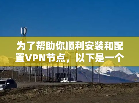 为了帮助你顺利安装和配置VPN节点，以下是一个详细的教程步骤