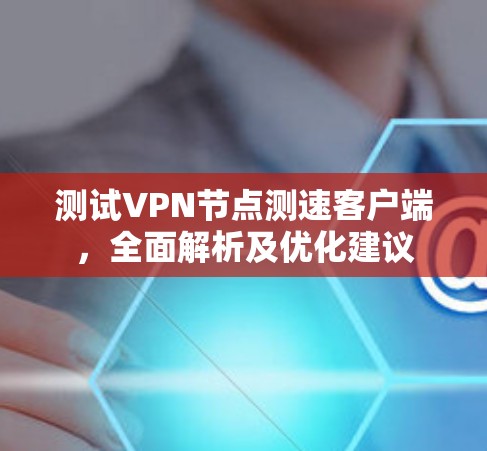 测试VPN节点测速客户端，全面解析及优化建议
