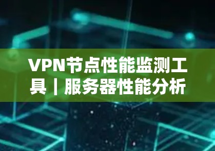 VPN节点性能监测工具｜服务器性能分析