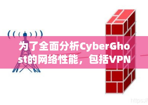 为了全面分析CyberGhost的网络性能，包括VPN节点测速部分，我们可以按照以下步骤进行