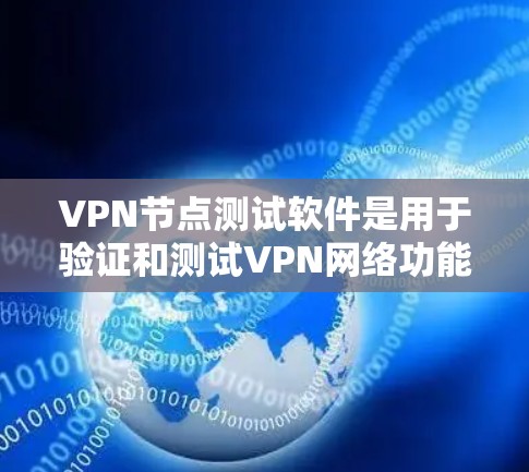 VPN节点测试软件是用于验证和测试VPN网络功能的工具，以下是详细的使用指南
