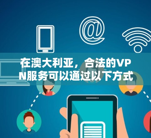 在澳大利亚，合法的VPN服务可以通过以下方式获取