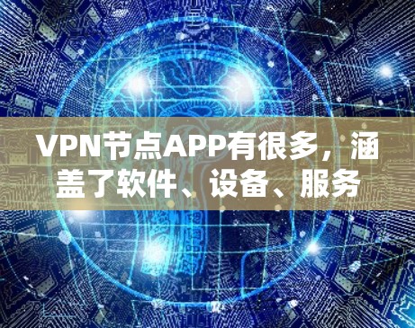 VPN节点APP有很多，涵盖了软件、设备、服务和应用等多个方面。以下是一些常见的VPN节点APP推荐，供您参考