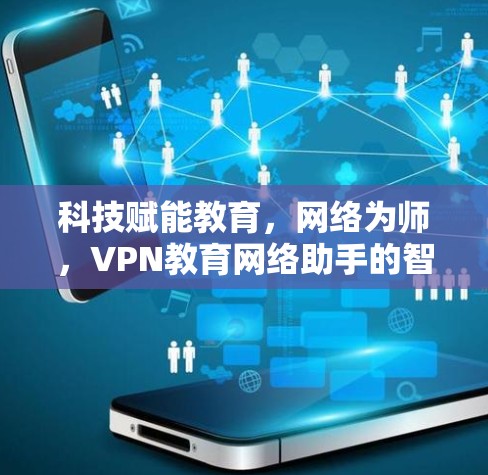 科技赋能教育，网络为师，VPN教育网络助手的智慧课堂