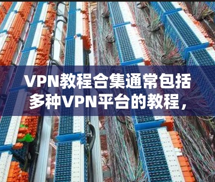 VPN教程合集通常包括多种VPN平台的教程，这些教程可以帮助您安全、高效地访问互联网。以下是一些常见的VPN教程类型及其特点