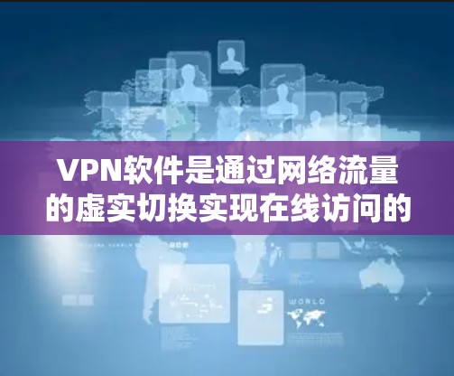 VPN软件是通过网络流量的虚实切换实现在线访问的工具，广泛应用于快速浏览、下载视频和文件等场景。以下是使用VPN软件的指南