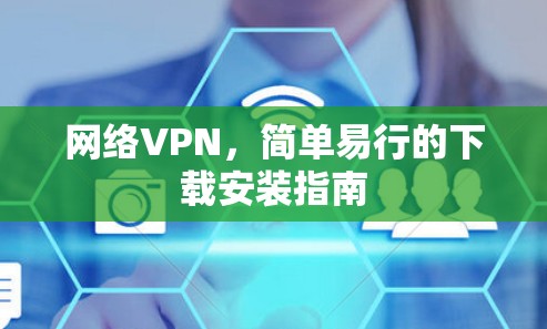 网络VPN，简单易行的下载安装指南
