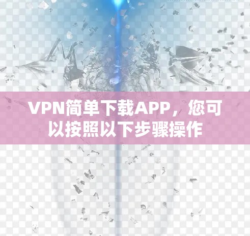 VPN简单下载APP，您可以按照以下步骤操作